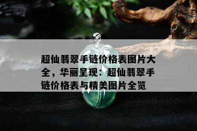 超仙翡翠手链价格表图片大全，华丽呈现：超仙翡翠手链价格表与精美图片全览