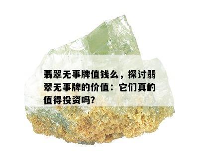 翡翠无事牌值钱么，探讨翡翠无事牌的价值：它们真的值得投资吗？