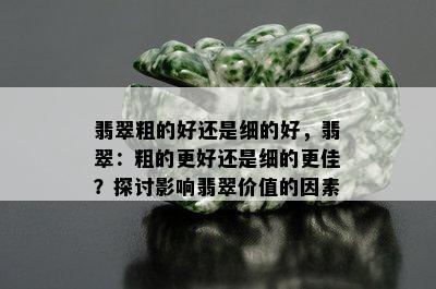 翡翠粗的好还是细的好，翡翠：粗的更好还是细的更佳？探讨影响翡翠价值的因素