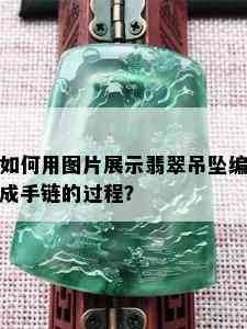 如何用图片展示翡翠吊坠编成手链的过程？