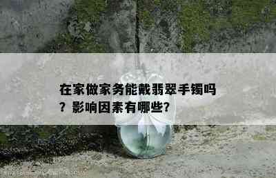 在家做家务能戴翡翠手镯吗？影响因素有哪些？