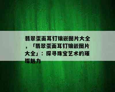 翡翠蛋面耳钉镶嵌图片大全，「翡翠蛋面耳钉镶嵌图片大全」：探寻珠宝艺术的璀璨魅力