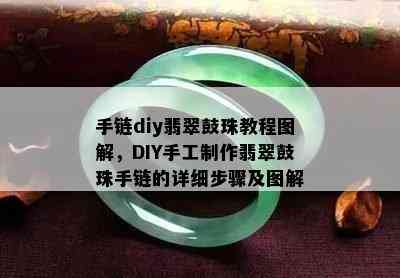 手链diy翡翠鼓珠教程图解，DIY手工制作翡翠鼓珠手链的详细步骤及图解