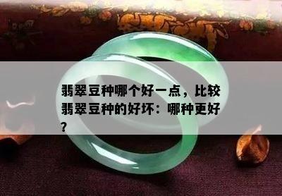 翡翠豆种哪个好一点，比较翡翠豆种的好坏：哪种更好？