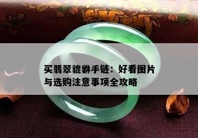 买翡翠貔貅手链：好看图片与选购注意事项全攻略