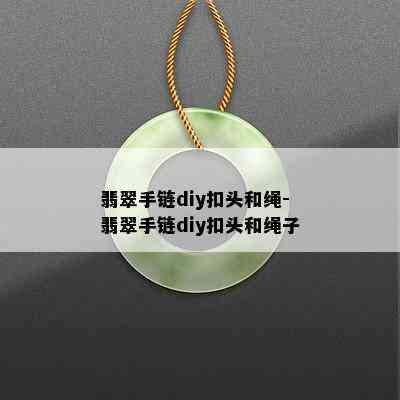 翡翠手链diy扣头和绳-翡翠手链diy扣头和绳子