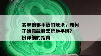 翡翠貔貅手链的戴法，如何正确佩戴翡翠貔貅手链？一份详细的指南