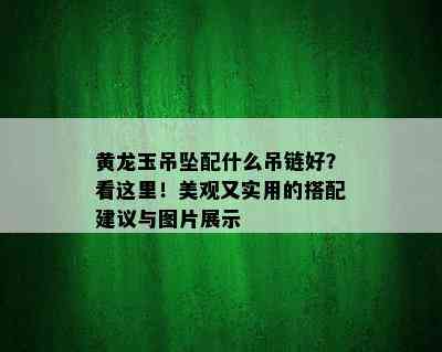 黄龙玉吊坠配什么吊链好？看这里！美观又实用的搭配建议与图片展示