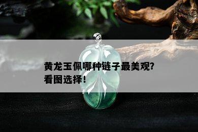 黄龙玉佩哪种链子最美观？看图选择！