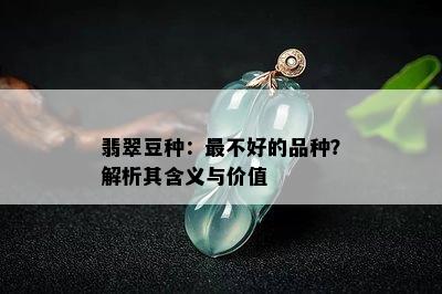 翡翠豆种：最不好的品种？解析其含义与价值