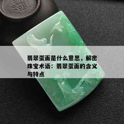 翡翠蛋面是什么意思，解密珠宝术语：翡翠蛋面的含义与特点