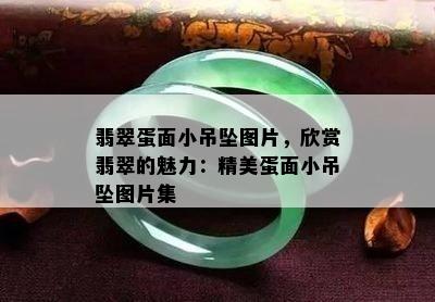 翡翠蛋面小吊坠图片，欣赏翡翠的魅力：精美蛋面小吊坠图片集