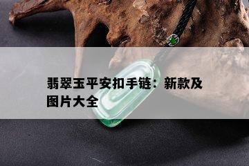 翡翠玉平安扣手链：新款及图片大全