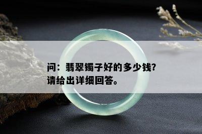 问：翡翠镯子好的多少钱？请给出详细回答。