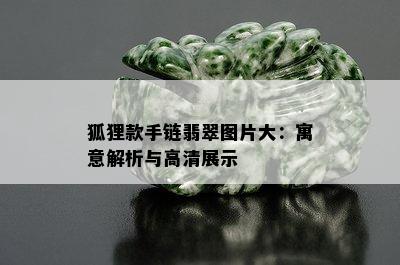 狐狸款手链翡翠图片大：寓意解析与高清展示