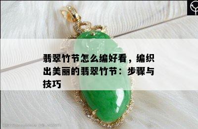 翡翠竹节怎么编好看，编织出美丽的翡翠竹节：步骤与技巧