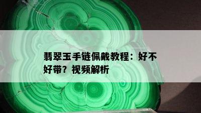 翡翠玉手链佩戴教程：好不好带？视频解析