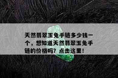 天然翡翠玉兔手链多少钱一个，想知道天然翡翠玉兔手链的价格吗？点击这里！