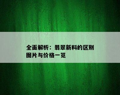 全面解析：翡翠新料的区别图片与价格一览