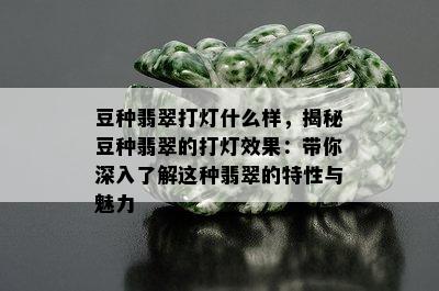 豆种翡翠打灯什么样，揭秘豆种翡翠的打灯效果：带你深入了解这种翡翠的特性与魅力