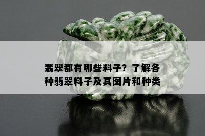 翡翠都有哪些料子？了解各种翡翠料子及其图片和种类