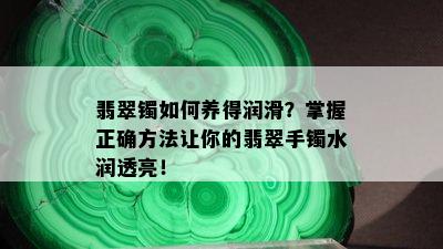 翡翠镯如何养得润滑？掌握正确方法让你的翡翠手镯水润透亮！