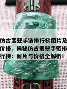 仿古翡翠手链排行榜图片及价格，揭秘仿古翡翠手链排行榜：图片与价格全解析！