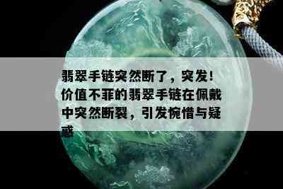 翡翠手链突然断了，突发！价值不菲的翡翠手链在佩戴中突然断裂，引发惋惜与疑惑