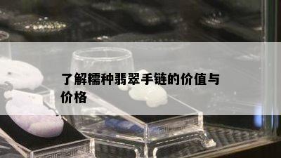 了解糯种翡翠手链的价值与价格