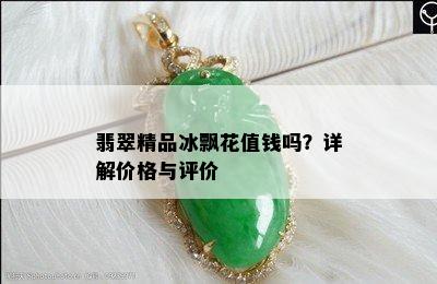 翡翠精品冰飘花值钱吗？详解价格与评价