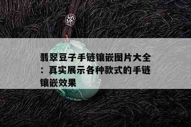 翡翠豆子手链镶嵌图片大全：真实展示各种款式的手链镶嵌效果